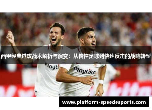 西甲经典进攻战术解析与演变:从传控足球到快速反击的战略转型 西甲经典进攻战术解析与演变:从传控足球到快速反击的战略转型