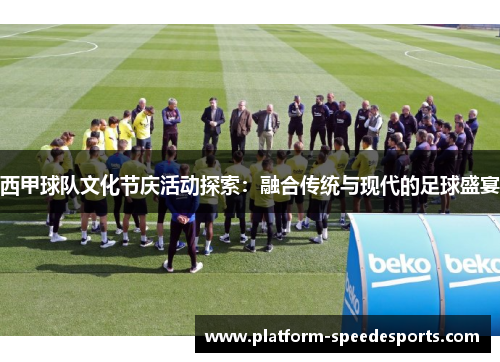 西甲球队文化节庆活动探索：融合传统与现代的足球盛宴