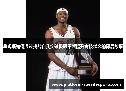 詹姆斯如何通过挑战自我突破极限不断提升竞技状态的背后故事