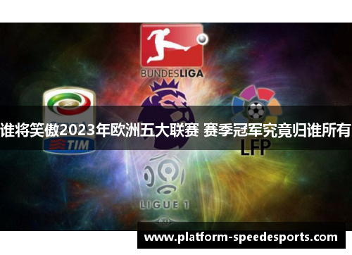 谁将笑傲2023年欧洲五大联赛 赛季冠军究竟归谁所有 谁将笑傲2023年欧洲五大联赛 赛季冠军究竟归谁所有