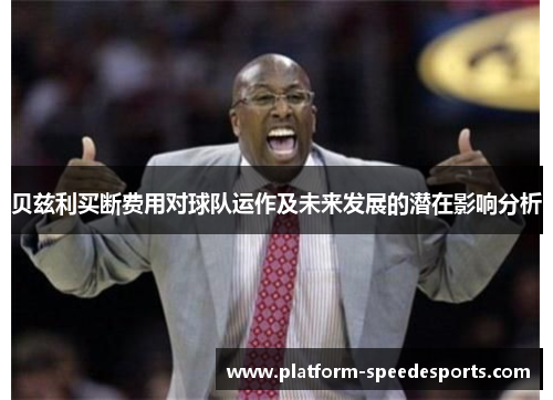 贝兹利买断费用对球队运作及未来发展的潜在影响分析