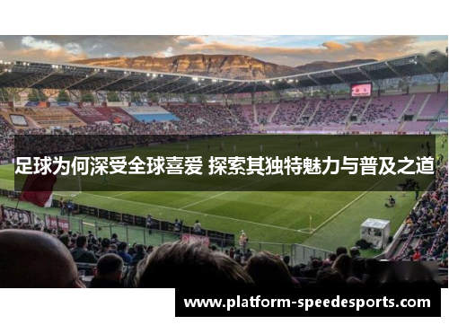 足球为何深受全球喜爱 探索其独特魅力与普及之道 足球为何深受全球喜爱 探索其独特魅力与普及之道