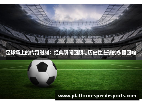 足球场上的传奇时刻:经典瞬间回顾与历史性进球的永恒回响 足球场上的传奇时刻:经典瞬间回顾与历史性进球的永恒回响