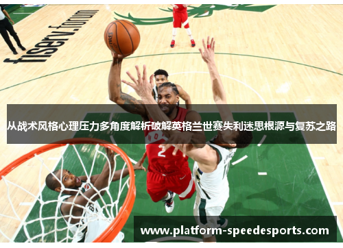 从战术风格心理压力多角度解析破解英格兰世赛失利迷思根源与复苏之路 从战术风格心理压力多角度解析破解英格兰世赛失利迷思根源与复苏之路