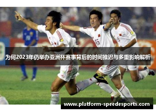 为何2023年仍举办亚洲杯赛事背后的时间推迟与多重影响解析