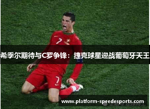 希季尔期待与C罗争锋：捷克球星迎战葡萄牙天王